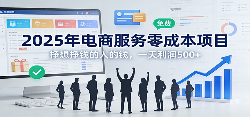 2025年电商服务零成本项目，挣想挣钱的人的钱，一天利润500+-靠谱项目库