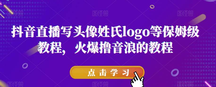 抖音直播写头像姓氏logo等保姆级教程，火爆撸音浪教程【揭秘】-靠谱项目库