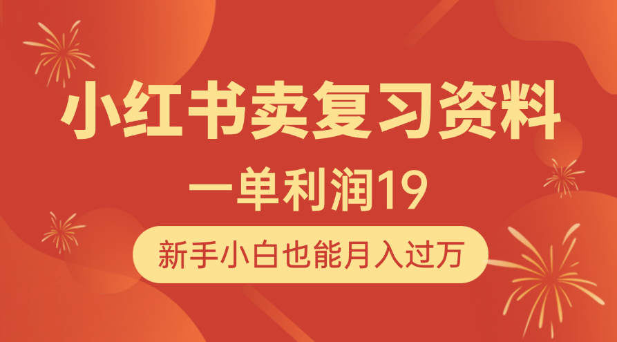 小红书卖复习资料,1单利润19,新手小白也能月入过万-靠谱项目库