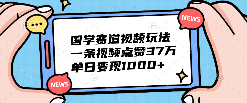国学赛道视频玩法，单日变现1000+，一条视频点赞37万-靠谱项目库