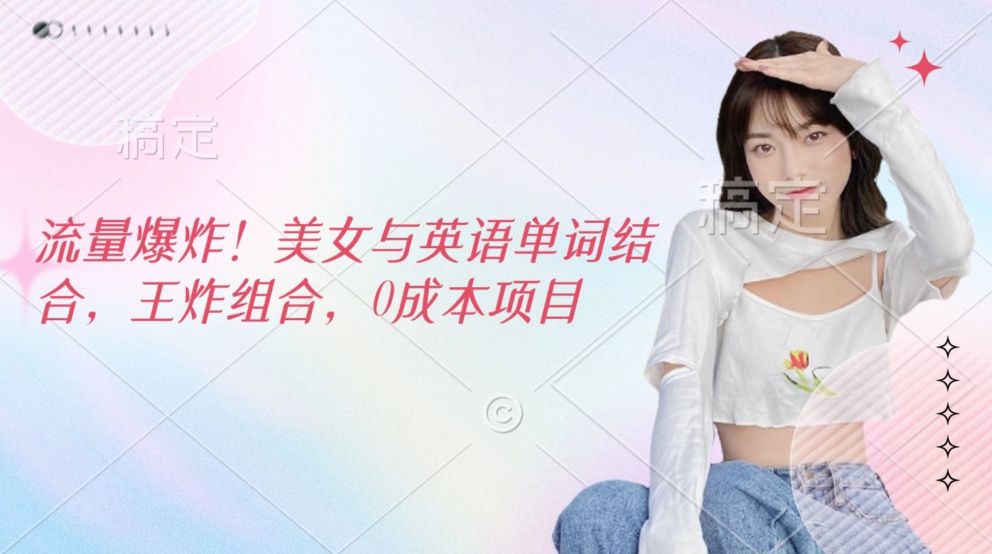 流量爆炸!美女与英语单词结合,王炸组合,0成本项目-靠谱项目库