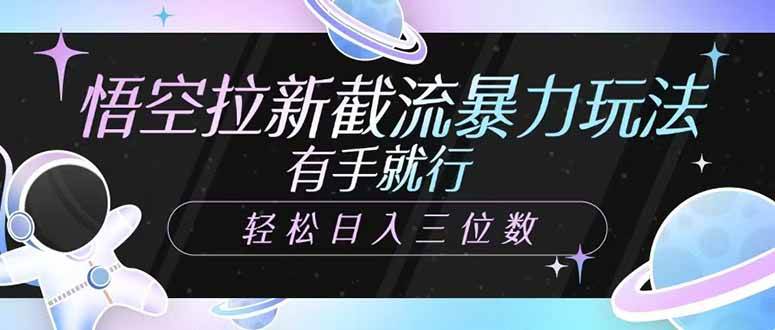 （14597期）悟空拉新截流暴力玩法，有手就行，轻松日入三位数-靠谱项目库