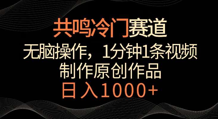 共鸣冷门赛道，无脑操作，一分钟一条视频，日入1000+【揭秘】-靠谱项目库