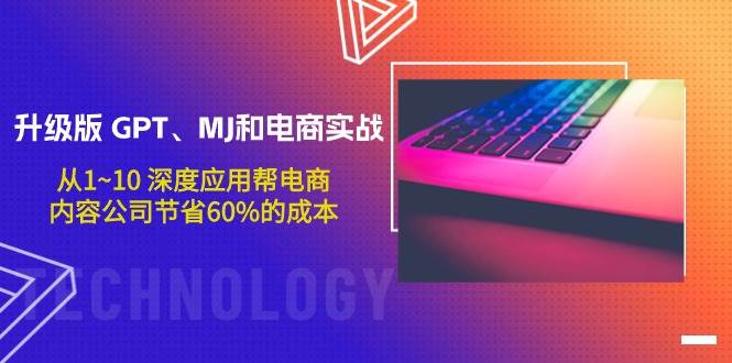 升级版 GPT、MJ和电商实战，从1~10 深度应用帮电商、内容公司节省60%的成本-靠谱项目库