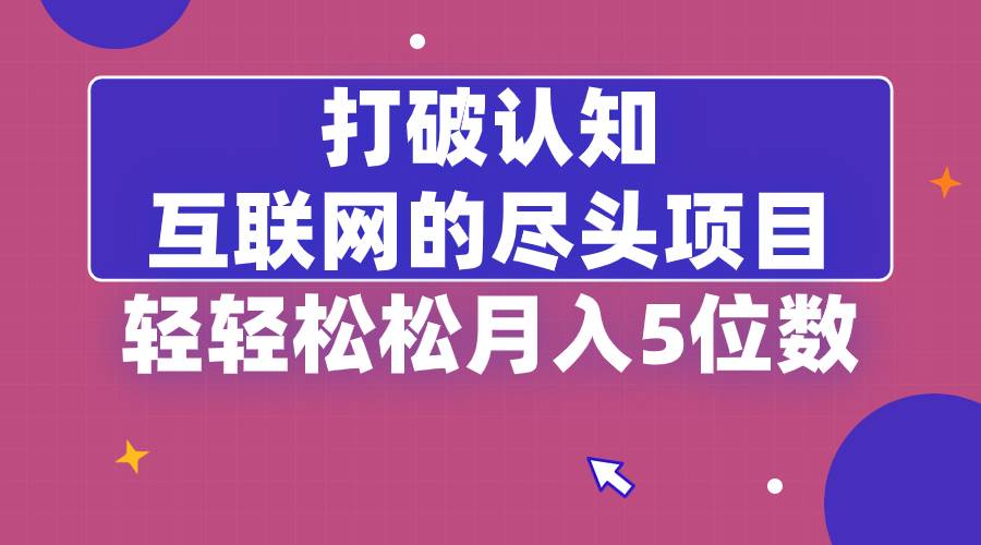 （8714期）打破认知，互联网的尽头项目，轻轻松松月入5位教-靠谱项目库