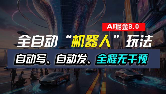 全自动掘金“自动化机器人”玩法，自动写作自动发布，全程无干预，完全…-靠谱项目库
