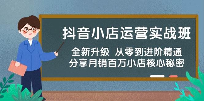 抖音小店运营实战班，全新升级 从零到进阶精通 分享月销百万小店核心秘密-靠谱项目库
