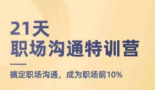 21天职场沟通特训营，搞定职场沟通，成为职场前10%-靠谱项目库