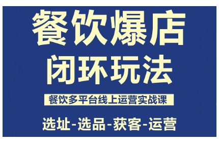 餐饮爆店闭环玩法,餐饮多平台线上运营实战课,选址-选品-获客-运营-靠谱项目库