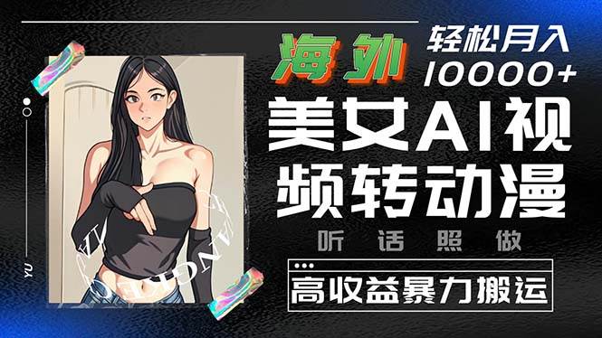 海外美女AI视频转动漫，高收益暴力搬运，听话照做，轻松月入10000+-靠谱项目库