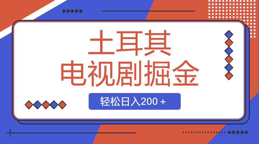 土耳其电视剧掘金项目，操作简单，轻松日入200＋-靠谱项目库