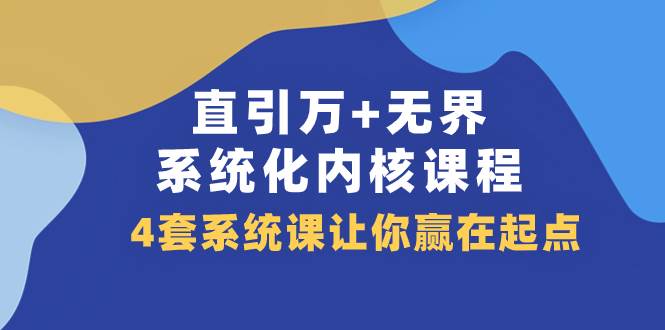 (7754期)直引 万+无界·系统化内核课程,4套系统课让你赢在起点(60节课)-靠谱项目库