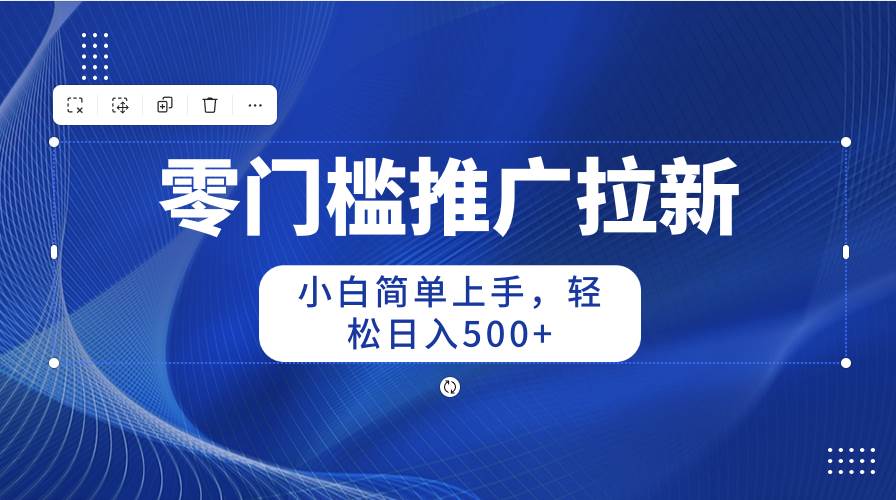 （10485期）零门槛推广拉新，小白简单上手，轻松日入500+-靠谱项目库