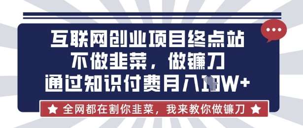 互联网创业尽头-不做韭菜，做镰刀，通过知识付费月入10个【揭秘】-靠谱项目库