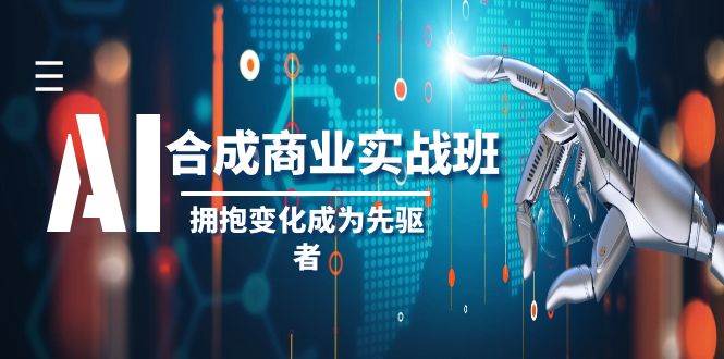 （8332期）AI-合成商业实操班，拥抱变化成为先驱者（19节课）-靠谱项目库