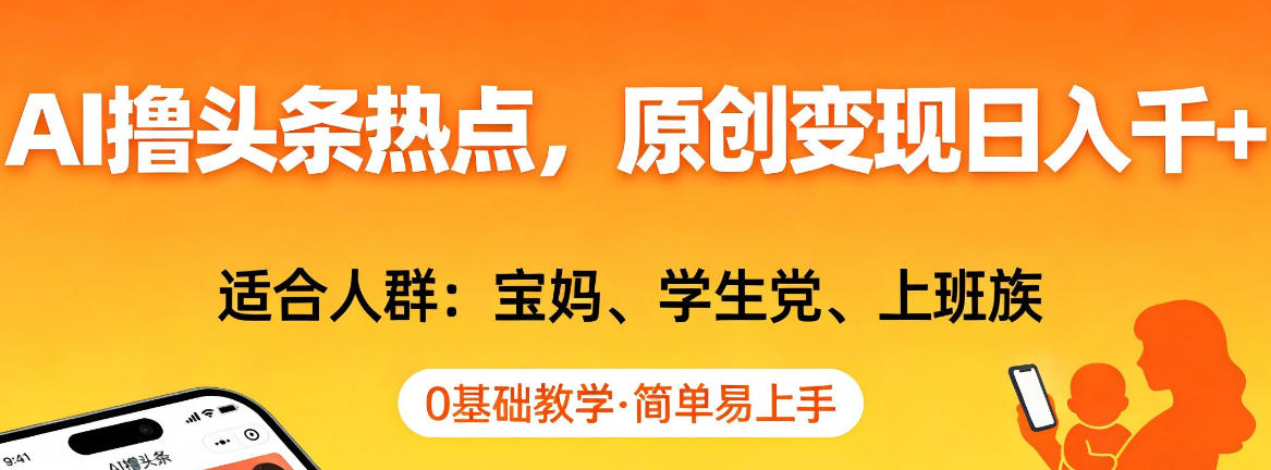 AI撸头条热点，原创变现日入1k+，适合人群:宝妈、学生党、上班族，0基础教学，简单易上手【揭秘】-靠谱项目库