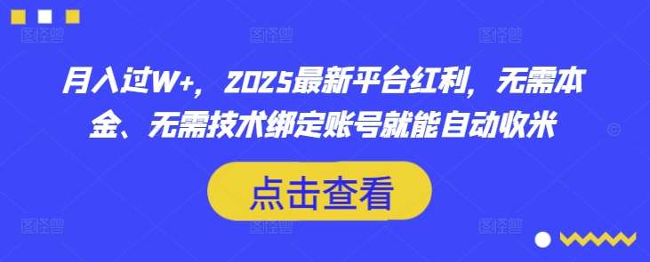 月入过W+，2025最新平台红利，无需本金、无需技术绑定账号就能自动收米-靠谱项目库