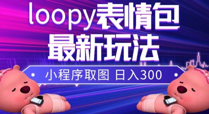 小狸猫loopy表情包小程序取图玩法,最新出的表情包素材-靠谱项目库