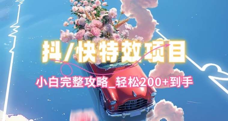 抖音快手双平台特效教程，玩法简单，小白完整攻略，轻松100+到手【揭秘】-靠谱项目库