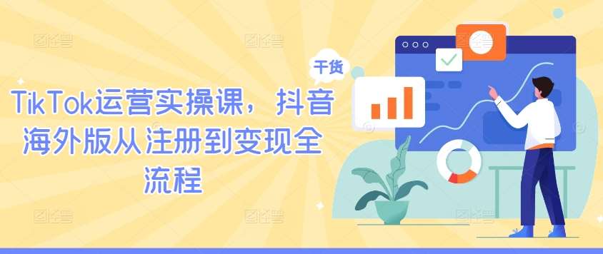 TikTok运营实操课，抖音海外版从注册到变现全流程-靠谱项目库