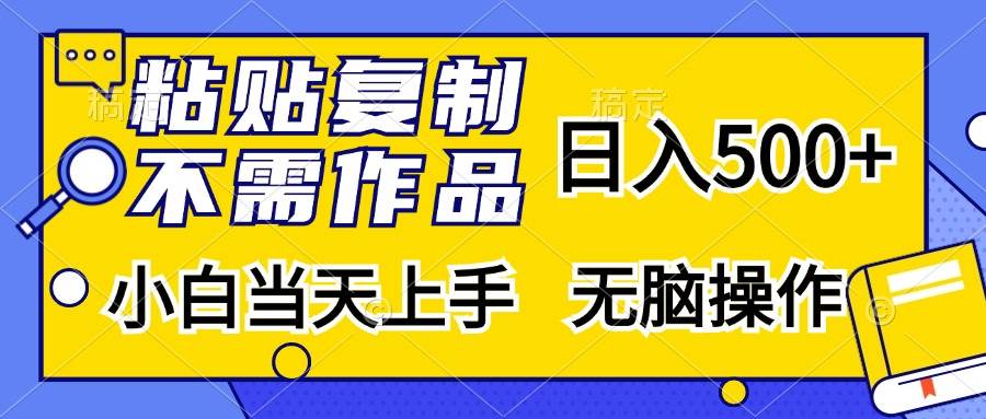 （13242期）粘贴复制，无需作品，日入500+，小白当天上手，无脑操作-靠谱项目库