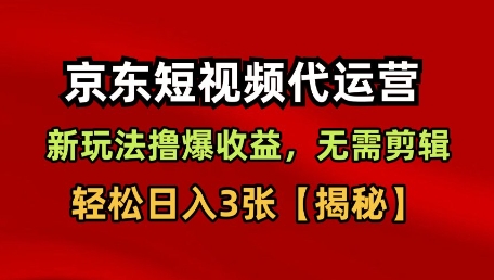 京东短视频带货，新玩法撸爆收益，无需剪辑，无需选品，轻松日入3张【揭秘】-靠谱项目库