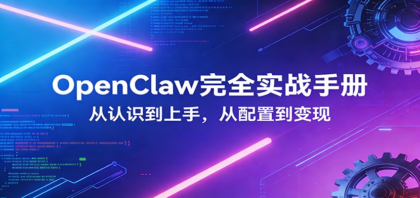 OpenClaw完全实战宝典:零基础上手,深度配置,商业变现-靠谱项目库