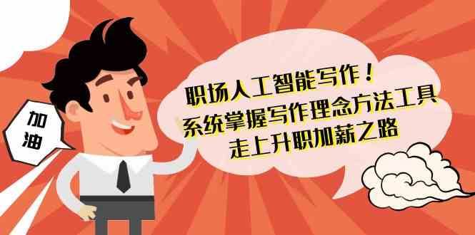 职场人工智能写作-系统掌握写作理念方法工具，走上升职加薪之路（无水印）-靠谱项目库