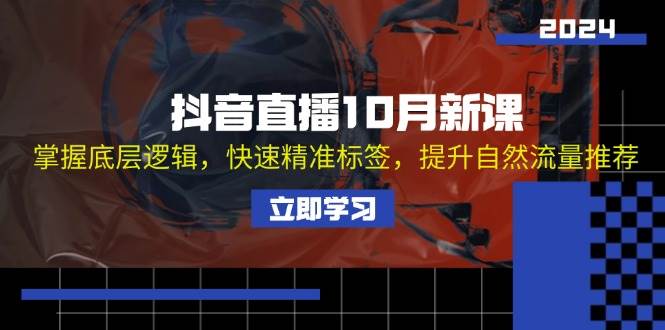 （13024期）抖音直播10月新课：掌握底层逻辑，快速精准标签，提升自然流量推荐-靠谱项目库