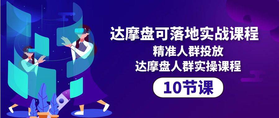 (10081期)达摩盘可落地实战课程,精准人群投放,达摩盘人群实操课程(10节课)-靠谱项目库