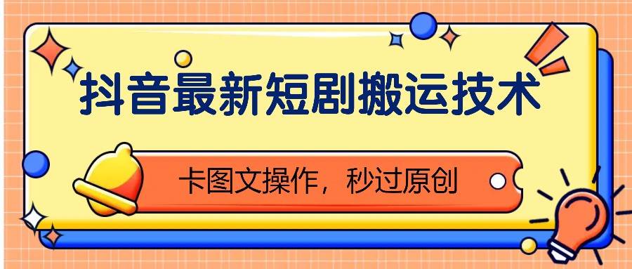 抖音最新短剧搬运技术,卡图文操作,秒过原创!-靠谱项目库