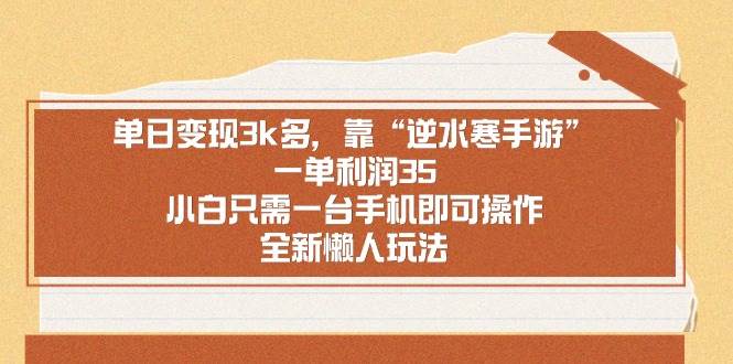 单日变现3k多，靠“逆水寒手游”，一单利润35，小白只需一台手机即可操...-靠谱项目库