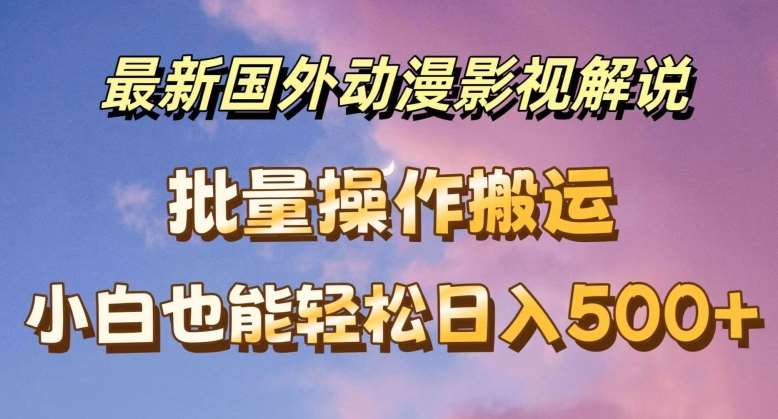 最新国外动漫影视解说，批量下载自动翻译，小白也能轻松日入500+【揭秘】-靠谱项目库