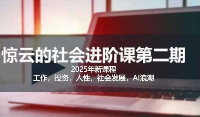 2025惊云社会进阶课(全新课程)，如果你要让自己的人生变清晰化社会化的话 这是我必推的一门课-靠谱项目库