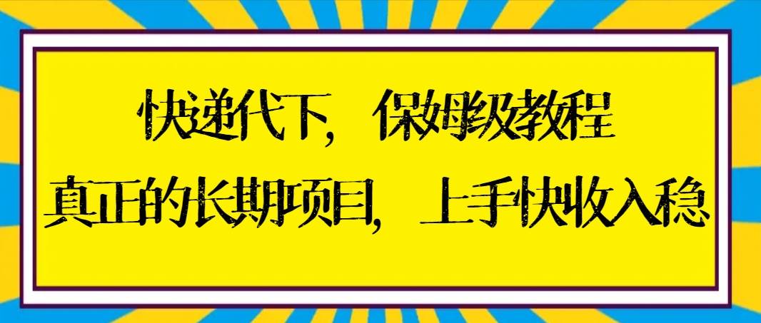 快递代下保姆级教程,真正的长期项目,上手快收入稳【实操+渠道】-靠谱项目库