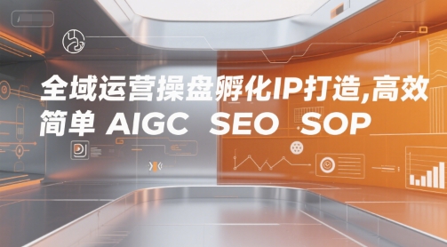 全域运营操盘孵化IP打造,高效 简单 AIGC SEO SOP-靠谱项目库
