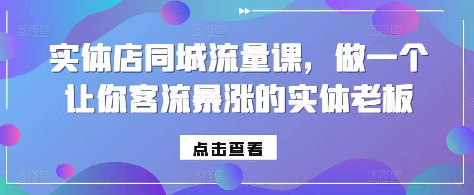 实体店同城流量课，做一个让你客流暴涨的实体老板-靠谱项目库