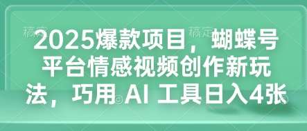 2025爆款项目,蝴蝶号平台情感视频创作新玩法,巧用 AI 工具日入4张-靠谱项目库