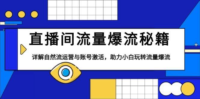 直播间流量爆流秘籍，详解自然流运营与账号激活，助力小白玩转流量爆流-靠谱项目库