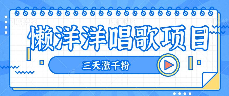 揭秘懒洋洋唱歌项目,三天涨千粉,每日收入300+【视频教程+素材】-靠谱项目库