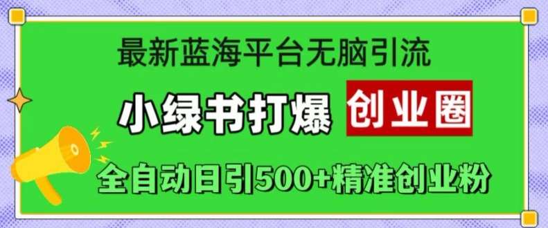 最新蓝海平台无脑引流，小绿书打爆创业圈，全自动日引500+精准创业粉-靠谱项目库