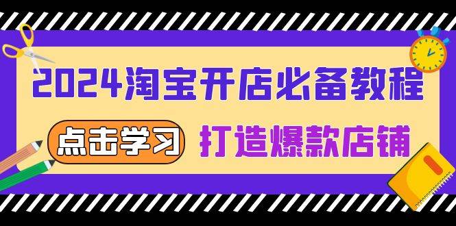 （13576期）2024淘宝开店必备教程，从选趋势词到全店动销，打造爆款店铺-靠谱项目库