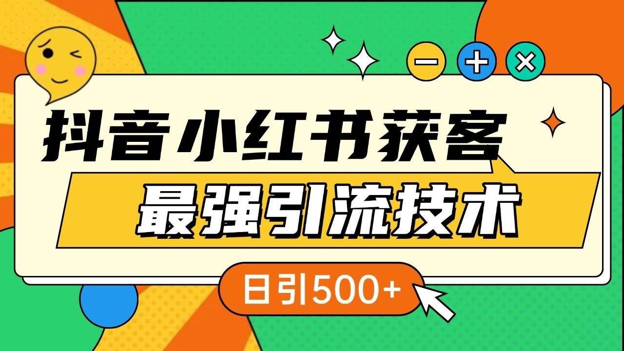 抖音小红书获客最强引流技术揭秘，吃透一点 日引500+ 全行业通用-靠谱项目库