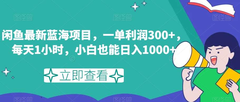 闲鱼最新蓝海项目，一单利润300+，每天1小时，小白也能日入1000+【揭秘】-靠谱项目库