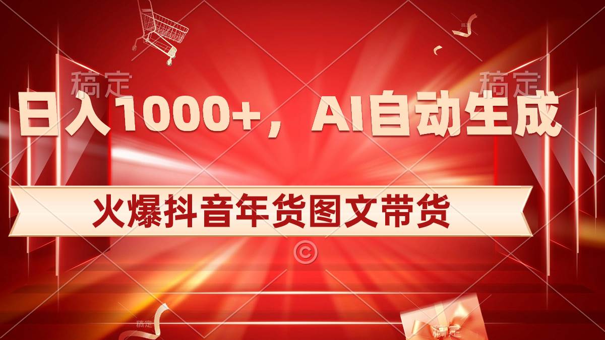 日入1000+火爆抖音年货图文带货，AI自动生成自己的年货原创图文-靠谱项目库