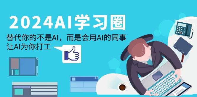 (9494期)2024-AI-学习圈:替代你的不是AI,而是会用AI的同事,让AI为你打工-靠谱项目库
