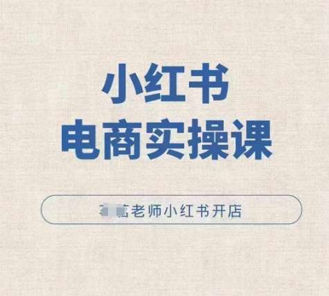 小红薯电商实操课，小红书开店实操必学课-靠谱项目库