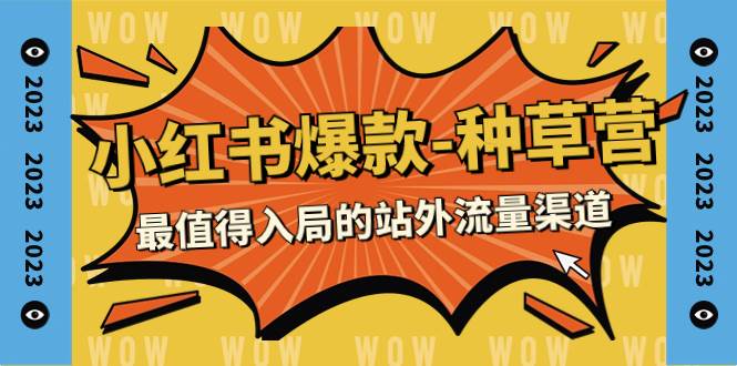(7671期)2023小红书爆款-种草营,最值得入局的站外流量渠道(22节课)-靠谱项目库