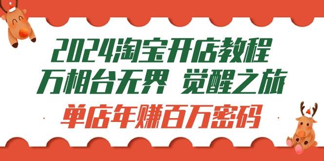 （9799期）2024淘宝开店教程-万相台无界 觉醒-之旅：单店年赚百万密码（99节视频课）-靠谱项目库