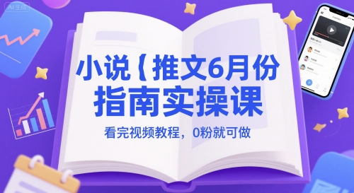 小说推文6月份指南实操课,看完视频教程,0粉就可做-靠谱项目库